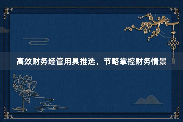 高效财务经管用具推选，节略掌控财务情景
