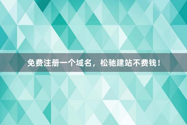 免费注册一个域名，松驰建站不费钱！