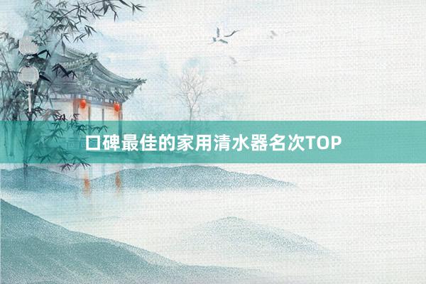 口碑最佳的家用清水器名次TOP